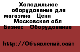 Холодильное оборудование для магазина › Цена ­ 20 000 - Московская обл. Бизнес » Оборудование   